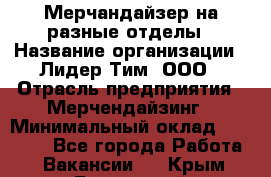 Мерчандайзер на разные отделы › Название организации ­ Лидер Тим, ООО › Отрасль предприятия ­ Мерчендайзинг › Минимальный оклад ­ 25 000 - Все города Работа » Вакансии   . Крым,Бахчисарай